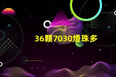 36顆7030燈珠多少W 7030燈珠多少瓦
